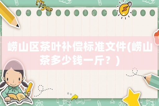 嶗山區茶葉補償標準文件(嶗山茶多少錢一斤？)