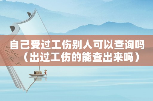 自己受過工傷別人可以查詢嗎（出過工傷的能查出來嗎）