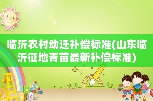 臨沂農村動遷補償標準(山東臨沂征地青苗最新補償標準)
