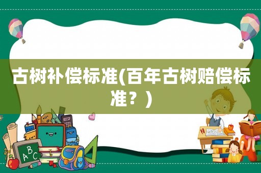 古樹補償標準(百年古樹賠償標準？)