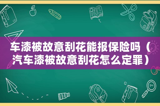 車漆被故意刮花能報保險嗎（汽車漆被故意刮花怎么定罪）