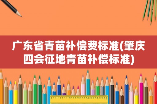 廣東省青苗補償費標準(肇慶四會征地青苗補償標準)