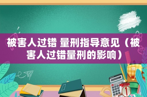 被害人過錯(cuò) 量刑指導(dǎo)意見（被害人過錯(cuò)量刑的影響）