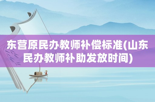 東營(yíng)原民辦教師補(bǔ)償標(biāo)準(zhǔn)(山東民辦教師補(bǔ)助發(fā)放時(shí)間)