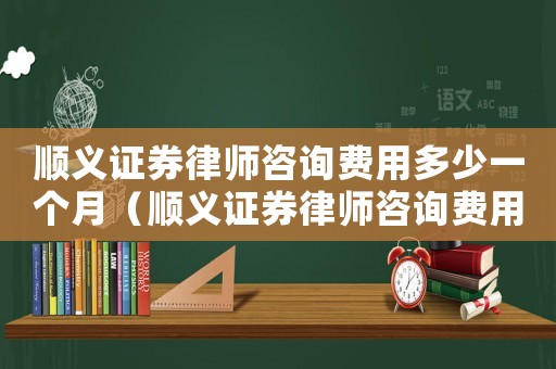 順義證券律師咨詢費(fèi)用多少一個月（順義證券律師咨詢費(fèi)用多少）