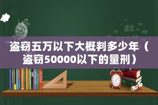 盜竊五萬(wàn)以下大概判多少年（盜竊50000以下的量刑）
