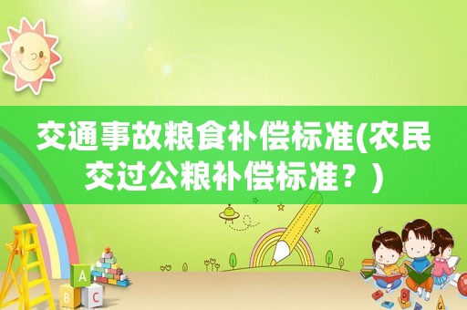 交通事故糧食補(bǔ)償標(biāo)準(zhǔn)(農(nóng)民交過公糧補(bǔ)償標(biāo)準(zhǔn)？)