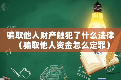 騙取他人財(cái)產(chǎn)觸犯了什么法律（騙取他人資金怎么定罪）