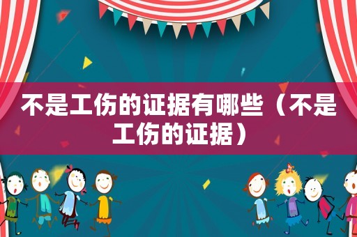 不是工傷的證據有哪些（不是工傷的證據）