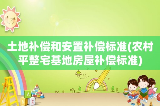 土地補(bǔ)償和安置補(bǔ)償標(biāo)準(zhǔn)(農(nóng)村平整宅基地房屋補(bǔ)償標(biāo)準(zhǔn))