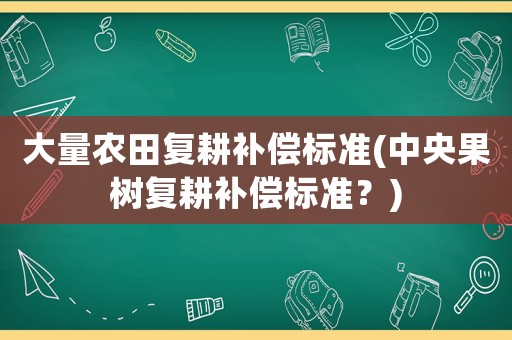 大量農田復耕補償標準(中央果樹復耕補償標準？)