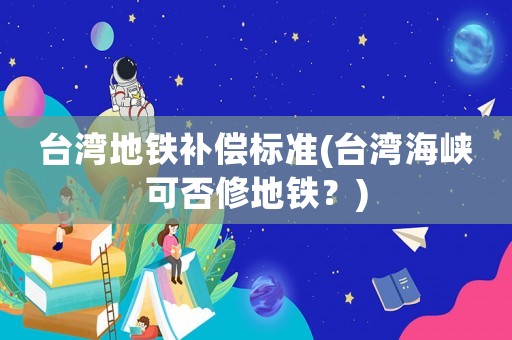 臺灣地鐵補償標準(臺灣海峽可否修地鐵？)