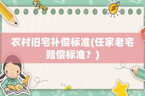 農村舊宅補償標準(任家老宅賠償標準？)