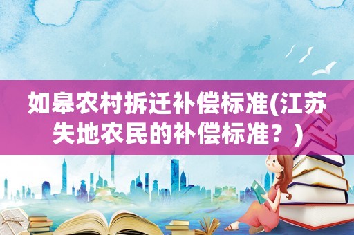 如皋農村拆遷補償標準(江蘇失地農民的補償標準？)