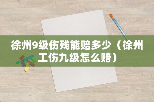 徐州9級(jí)傷殘能賠多少（徐州工傷九級(jí)怎么賠）
