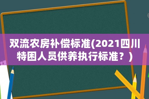 雙流農房補償標準(2021四川特困人員供養執行標準？)
