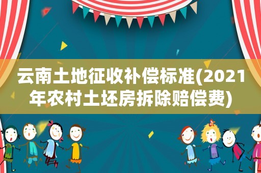 云南土地征收補償標準(2021年農村土坯房拆除賠償費)