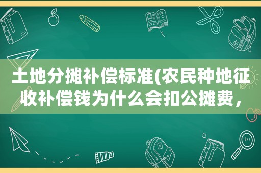 土地分攤補償標準(農民種地征收補償錢為什么會扣公攤費，什么叫公攤費？)