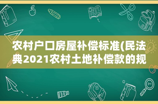 農村戶口房屋補償標準(民法典2021農村土地補償款的規(guī)定)