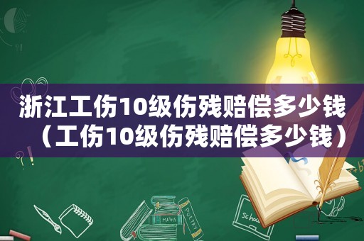 浙江工傷10級傷殘賠償多少錢（工傷10級傷殘賠償多少錢）