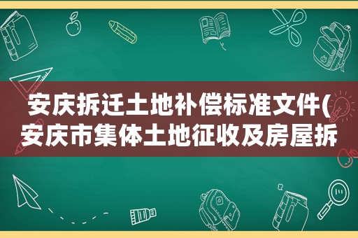 安慶拆遷土地補償標準文件(安慶市集體土地征收及房屋拆遷補償有哪些？)