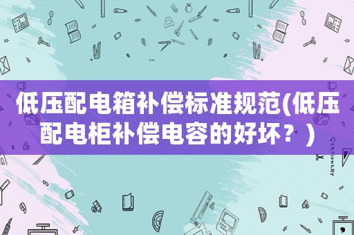 低壓配電箱補償標準規范(低壓配電柜補償電容的好壞？)