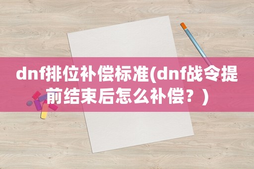 dnf排位補(bǔ)償標(biāo)準(zhǔn)(dnf戰(zhàn)令提前結(jié)束后怎么補(bǔ)償？)