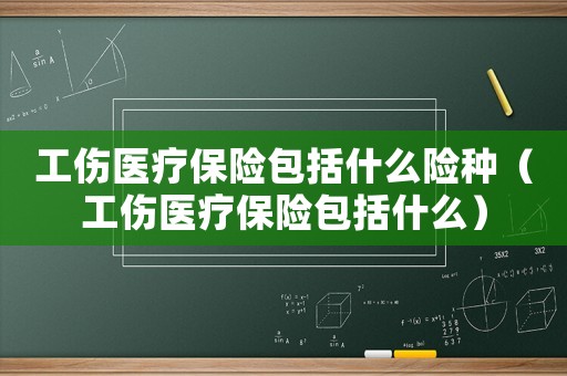工傷醫療保險包括什么險種（工傷醫療保險包括什么）