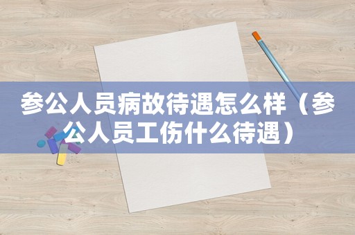 參公人員病故待遇怎么樣（參公人員工傷什么待遇）