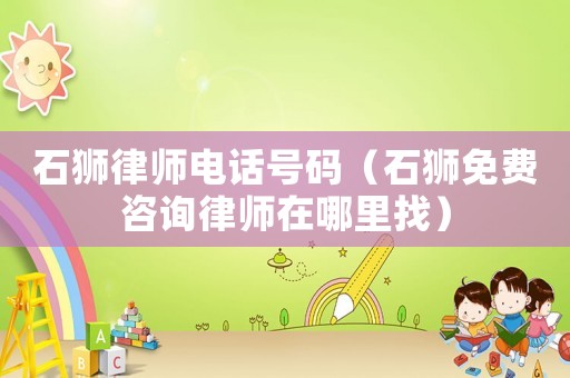 石獅律師電話號(hào)碼（石獅免費(fèi)咨詢律師在哪里找）