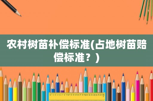 農村樹苗補償標準(占地樹苗賠償標準？)