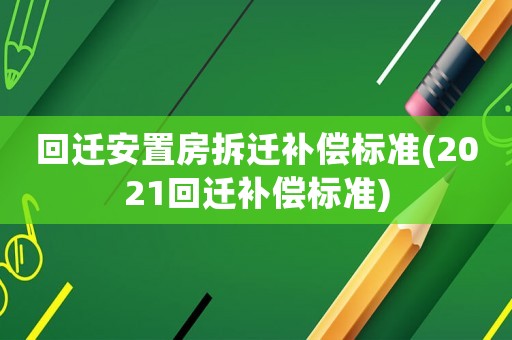 回遷安置房拆遷補償標準(2021回遷補償標準)