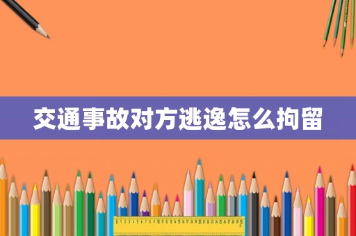 交通事故對方逃逸怎么拘留