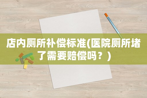 店內廁所補償標準(醫院廁所堵了需要賠償嗎？)