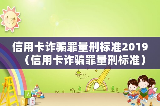 信用卡詐騙罪量刑標準2019（信用卡詐騙罪量刑標準）