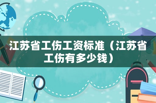 江蘇省工傷工資標準（江蘇省工傷有多少錢）