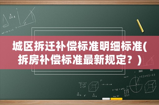 城區拆遷補償標準明細標準(拆房補償標準最新規定？)