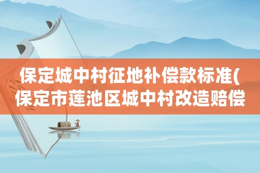 保定城中村征地補償款標準(保定市蓮池區城中村改造賠償標準？)