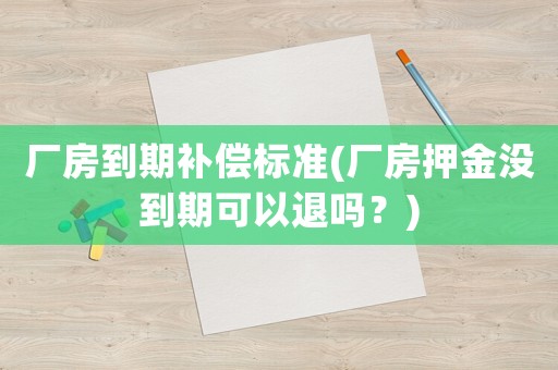 廠房到期補償標準(廠房押金沒到期可以退嗎？)