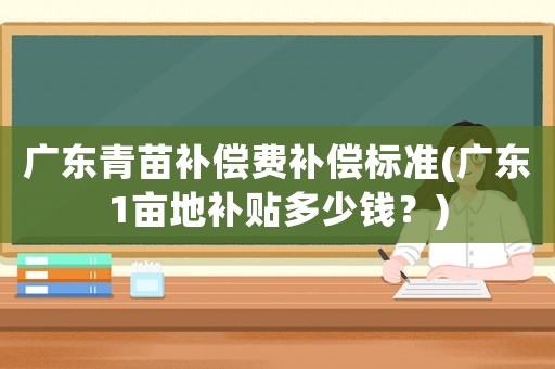 廣東青苗補償費補償標準(廣東1畝地補貼多少錢？)