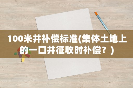 100米井補償標準(集體土地上的一口井征收時補償？)