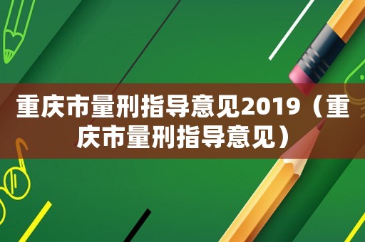 重慶市量刑指導意見2019（重慶市量刑指導意見）