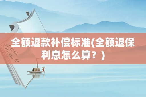 全額退款補償標(biāo)準(zhǔn)(全額退保利息怎么算？)