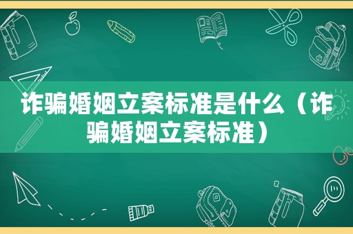 詐騙婚姻立案標準是什么（詐騙婚姻立案標準）