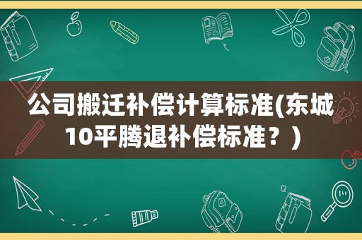 公司搬遷補償計算標準(東城10平騰退補償標準？)