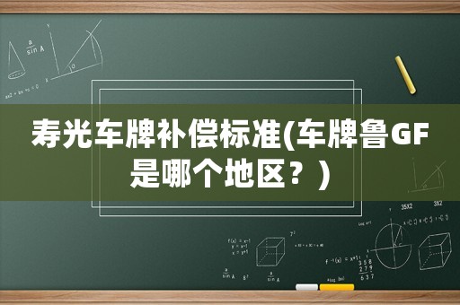 壽光車(chē)牌補(bǔ)償標(biāo)準(zhǔn)(車(chē)牌魯GF是哪個(gè)地區(qū)？)