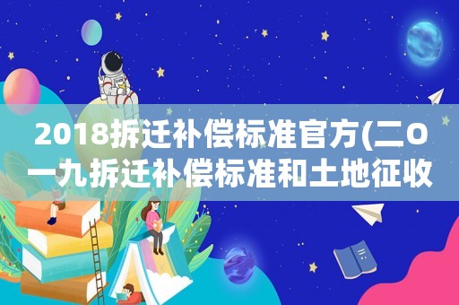 2018拆遷補償標(biāo)準(zhǔn)官方(二O一九拆遷補償標(biāo)準(zhǔn)和土地征收補償標(biāo)準(zhǔn)是怎樣的？)