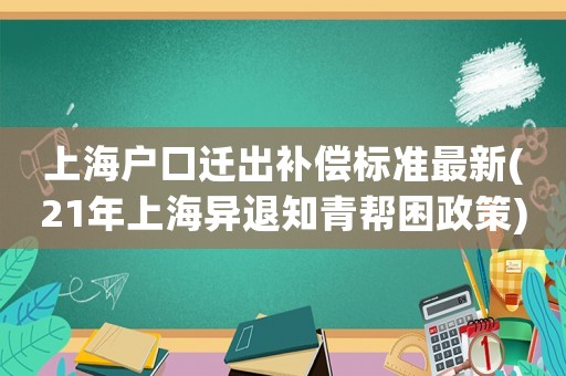 上海戶口遷出補償標準最新(21年上海異退知青幫困政策)