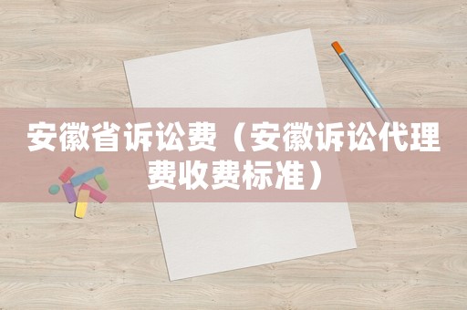 安徽省訴訟費（安徽訴訟代理費收費標準）
