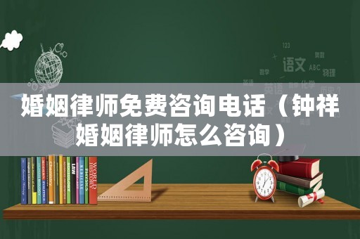 婚姻律師免費咨詢電話（鐘祥婚姻律師怎么咨詢）